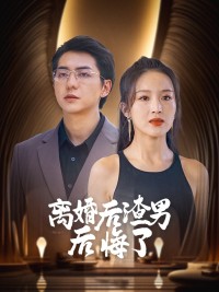 Gã Đàn Ông Tồi Hối Hận Sau Ly Hôn - 离婚后渣男后悔了