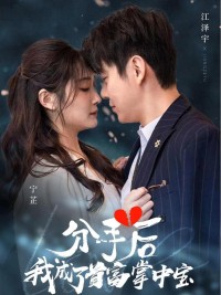 Sau Khi Chia Tay, Tôi Trở Thành Báu Vật Của Tỷ Phú